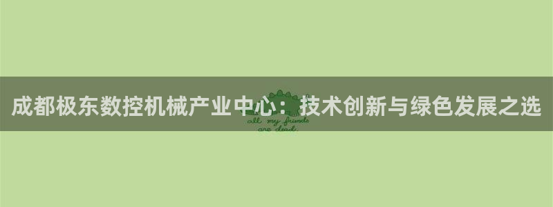 天辰娱乐赌博:成都极东数控机械产业中心:技术创新与绿色发展之选