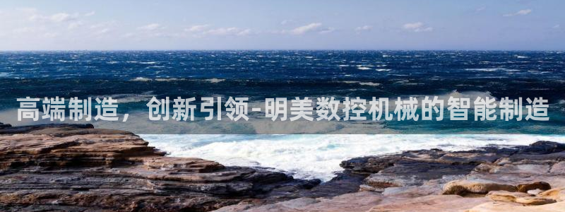 天辰娱乐跑的快:高端制造,创新引领-明美数控机械的智能制造